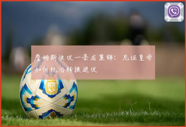 詹姆斯快攻一条龙集锦:见证皇帝如何统治转换进攻