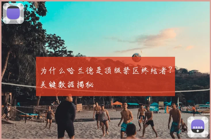为什么哈兰德是顶级禁区终结者？关键数据揭秘