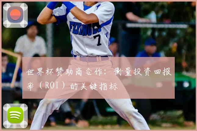 世界杯赞助商合作：衡量投资回报率（ROI）的关键指标