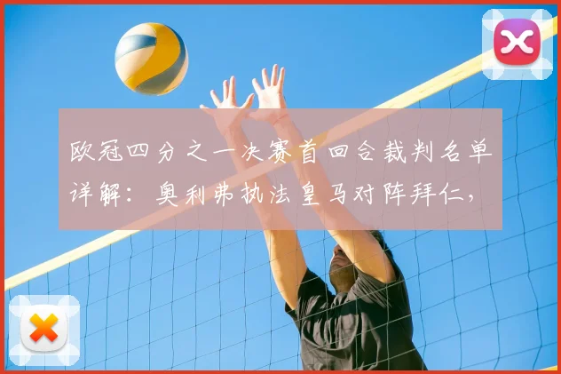欧冠四分之一决赛首回合裁判名单详解：奥利弗执法皇马对阵拜仁，解析其过往执法经历与关键判罚风格