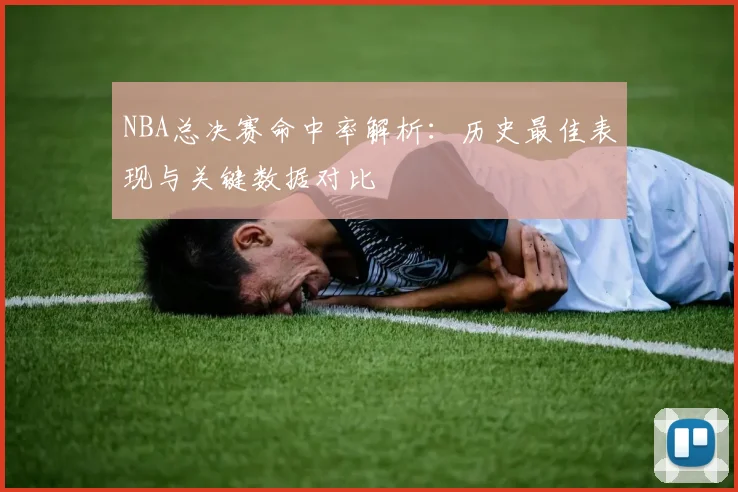 NBA总决赛命中率解析：历史最佳表现与关键数据对比