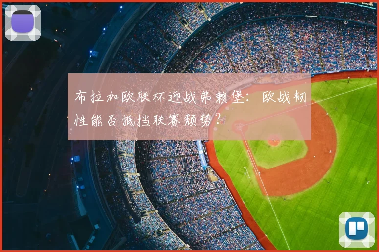 布拉加欧联杯迎战弗赖堡：欧战韧性能否抵挡联赛颓势？