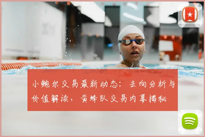小鲍尔交易最新动态：去向分析与价值解读，黄蜂队交易内幕揭秘