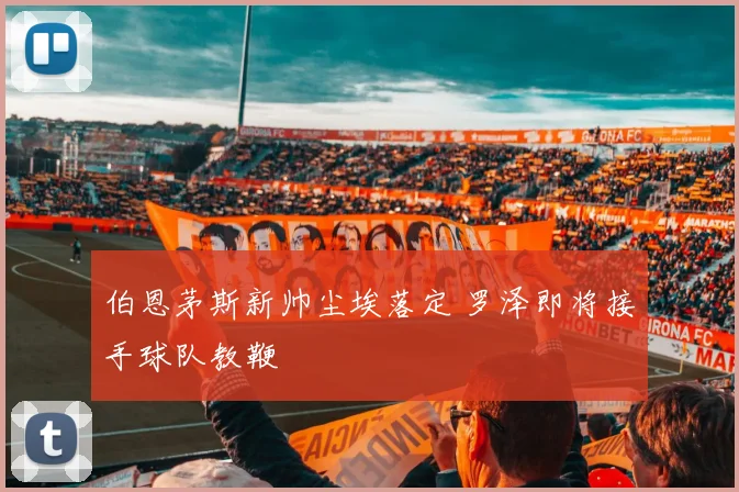 伯恩茅斯新帅尘埃落定 罗泽即将接手球队教鞭