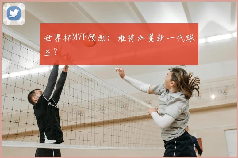 世界杯MVP预测：谁将加冕新一代球王？